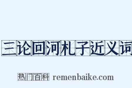 三论回河札子近义词是什么意思的图片